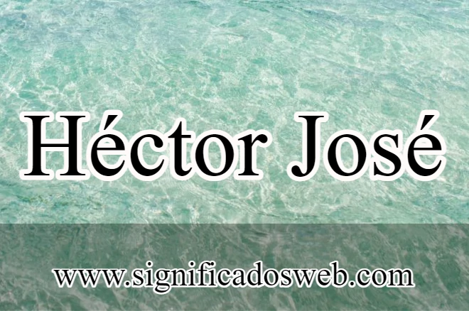 Significado del nombre Héctor José ✔️