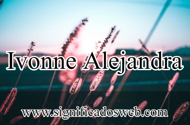 Significado del nombre Ivonne Alejandra ✔️