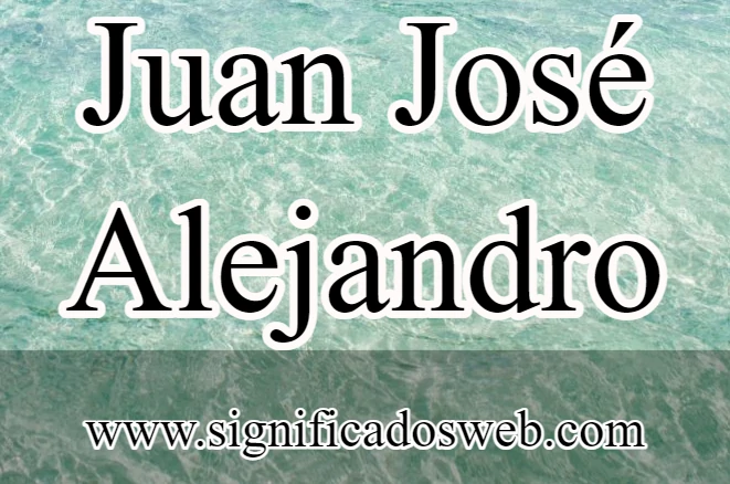 Significado del nombre Juan José Alejandro ✔️
