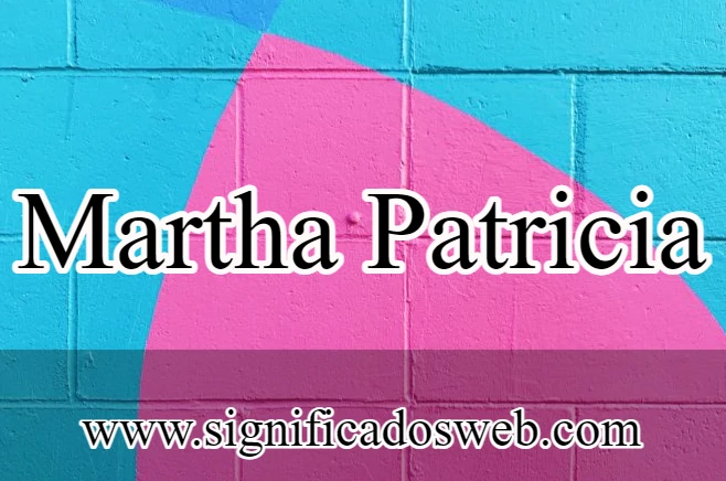Significado del nombre Martha Patricia ✔️