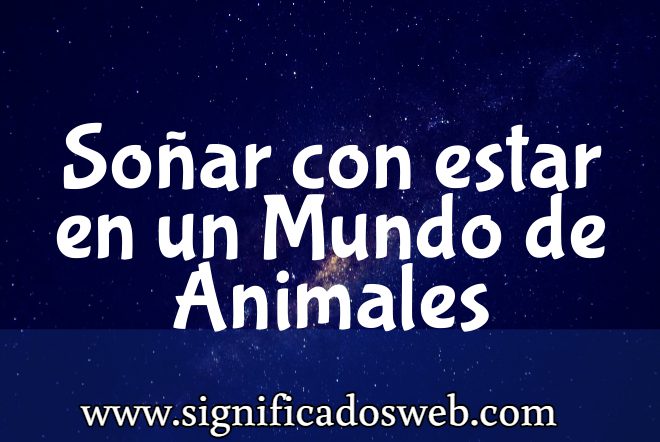 Significado de Soñar con estar en un Mundo de Animales ✔️