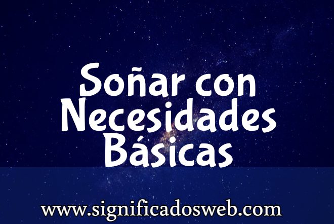 Significado de Soñar con Necesidades Básicas ✔️
