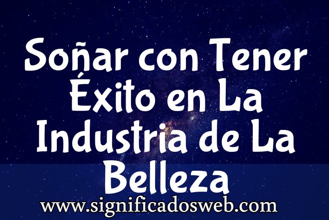 Significado de Soñar con Tener Éxito en La Industria de La Belleza ✔️