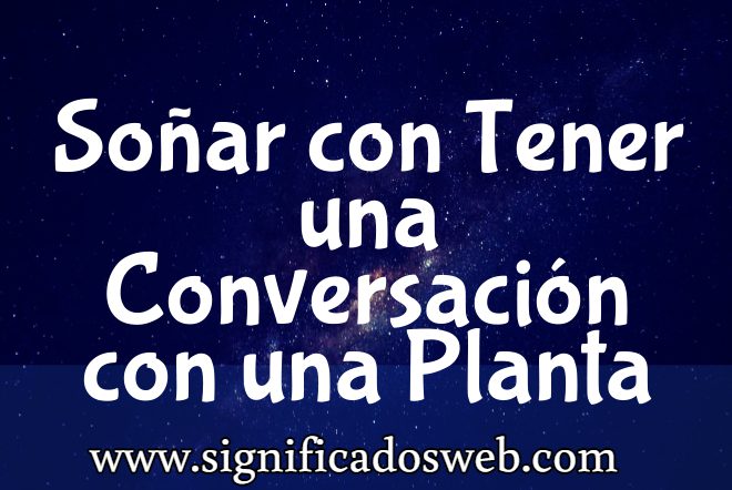 Significado de Soñar con Tener una Conversación con una Planta ✔️