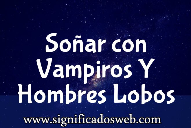 Significado de Soñar con Vampiros Y Hombres Lobos ✔️