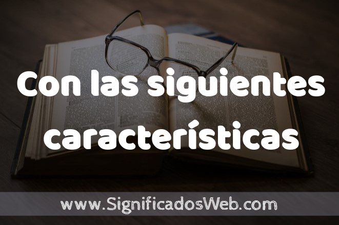 Significado de Con las siguientes características ✔️ Definición y Concepto