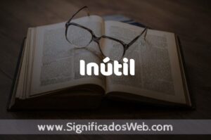 Significado de Inútil ️ Definición y Concepto