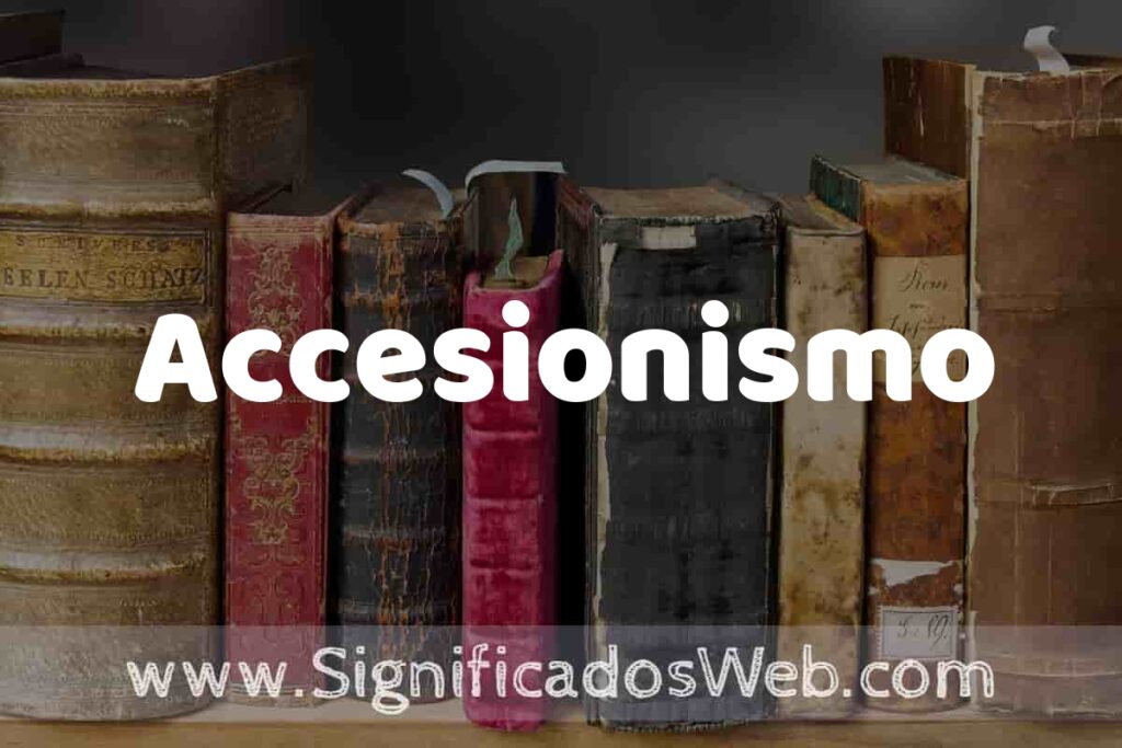 Definición de Accesionismo: Que es, 5 Ejemplos, Tipos y Para que Sirve + Sinónimo y Significado
