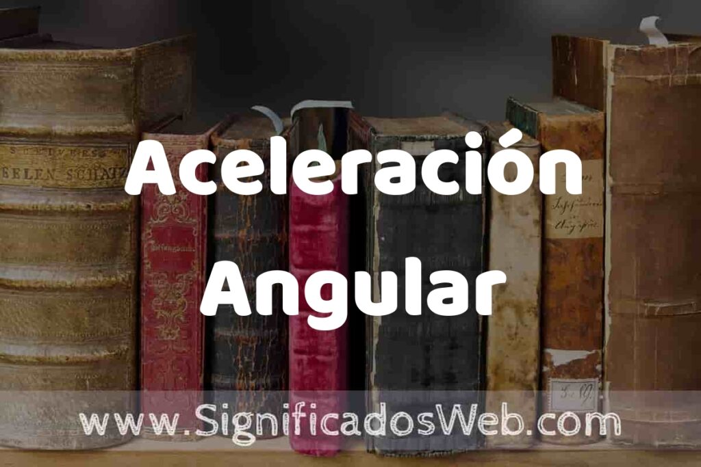 Definición de Aceleración Angular: Que es, 5 Ejemplos, Tipos y Para que Sirve + Sinónimo y Significado