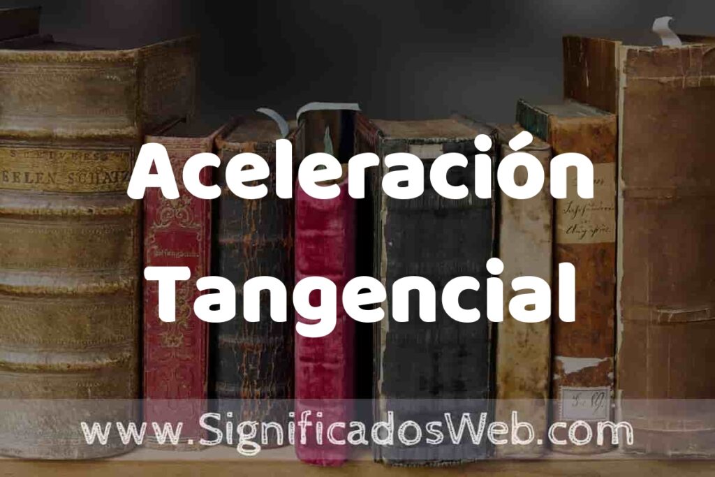 Definición de Aceleración Tangencial: Que es, 5 Ejemplos, Tipos y Para que Sirve + Sinónimo y Significado