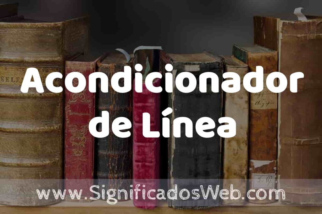 Definición de Acondicionador de Línea: Que es, 5 Ejemplos, Tipos y Para que Sirve + Sinónimo y Significado