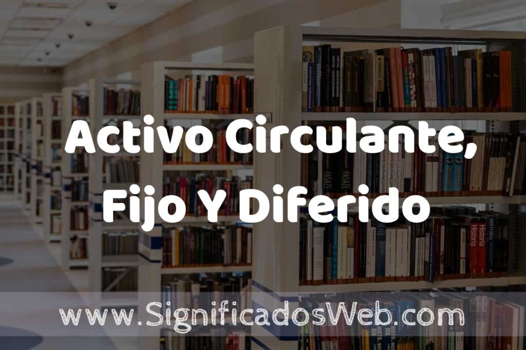 Activo Circulante, Fijo Y Diferido ✔️ Significado y Definición