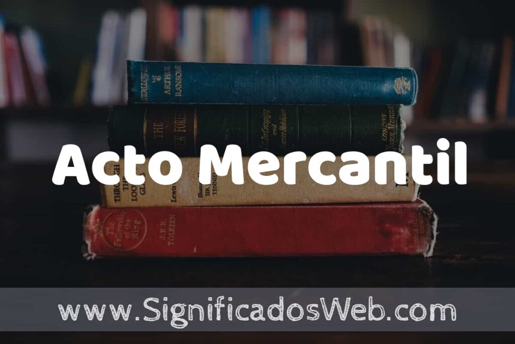 Concepto de Acto Mercantil ▶️¿Que es? Definición y Significado