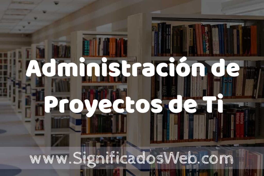 Concepto de Administración de Proyectos de Ti ✔️ Significado y Definición