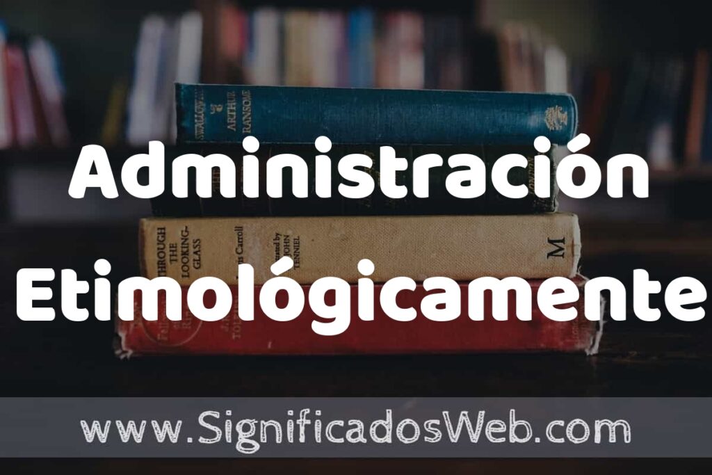 Concepto de Administración Etimológicamente ▶️¿Que es? Definición y Significado