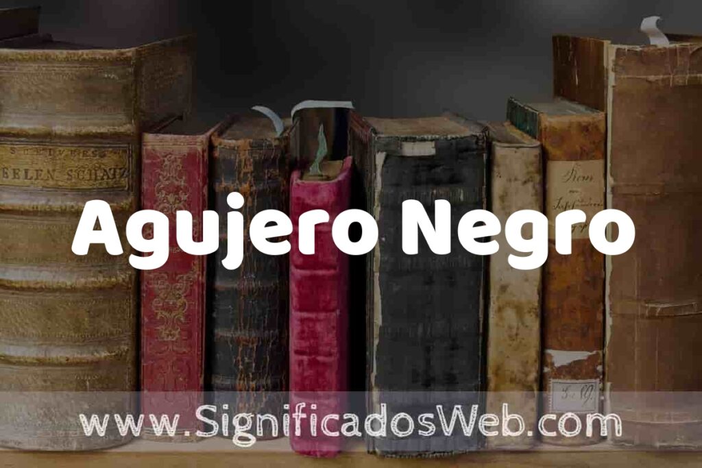 Definición de Agujero Negro: Que es, 5 Ejemplos, Tipos y Para que Sirve + Sinónimo y Significado