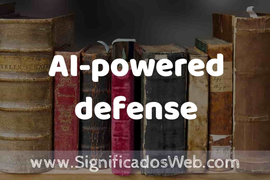 Definición de AI-powered defense: Que es, 5 Ejemplos, Tipos y Para que Sirve + Sinónimo y Significado