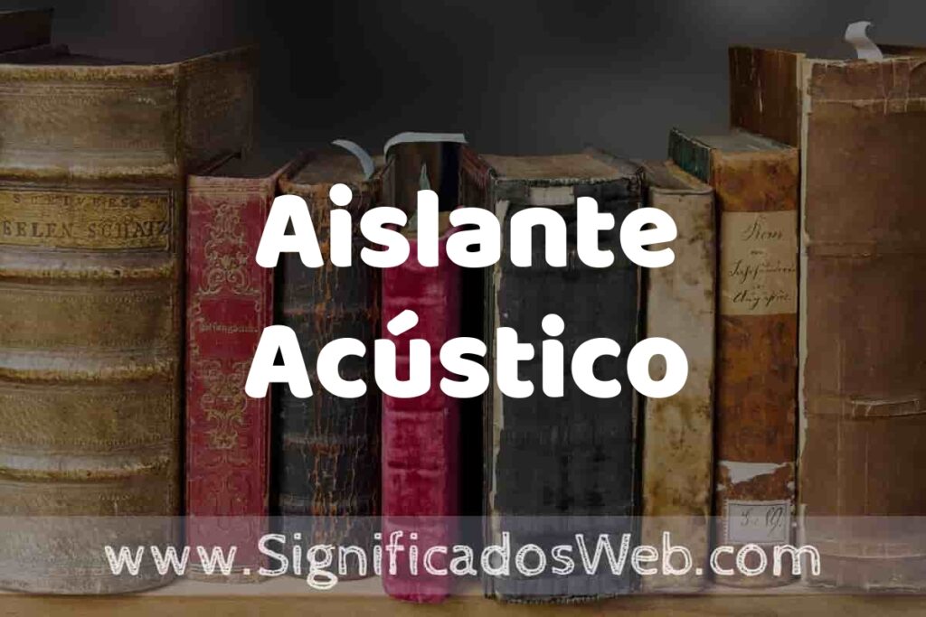 Definición de Aislante Acústico: Que es, 5 Ejemplos, Tipos y Para que Sirve + Sinónimo y Significado