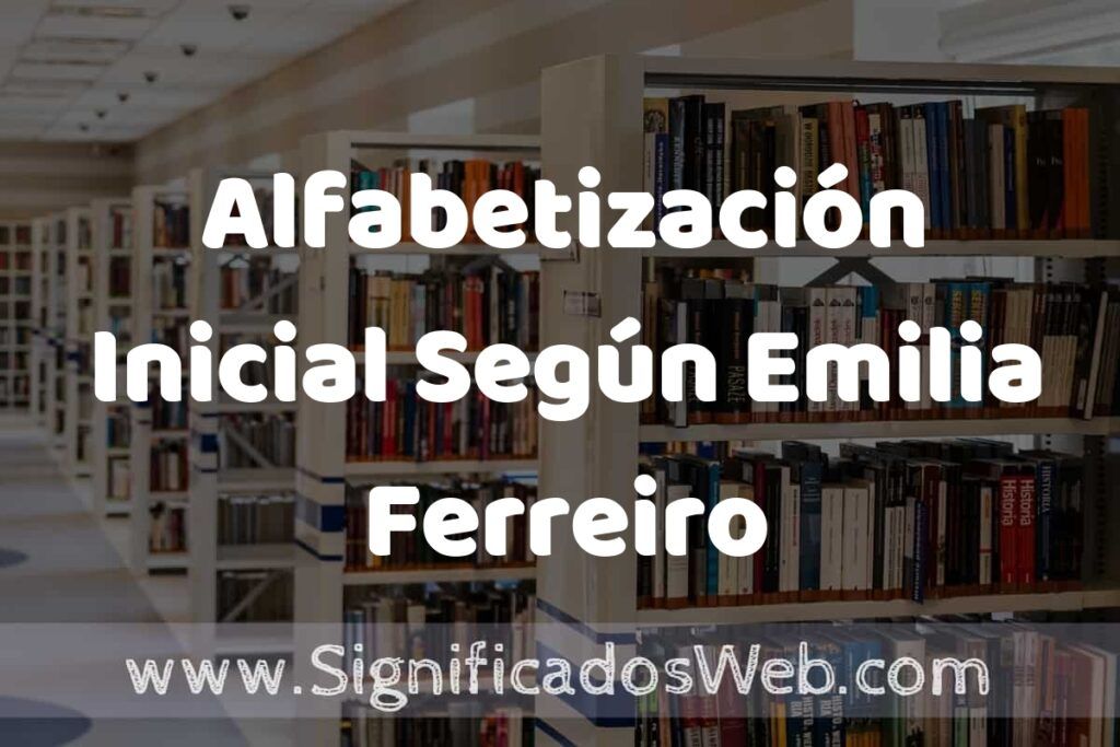 Concepto de Alfabetización Inicial Según Emilia Ferreiro ✔️ Significado y Definición