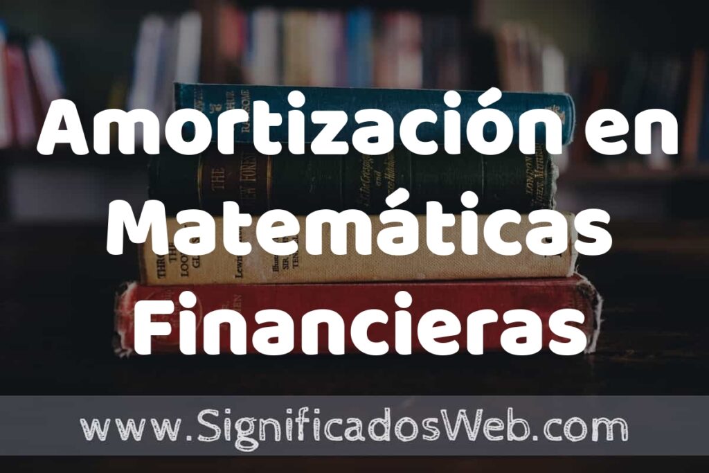 Concepto de Amortización en Matemáticas Financieras ▶️¿Que es? Definición y Significado