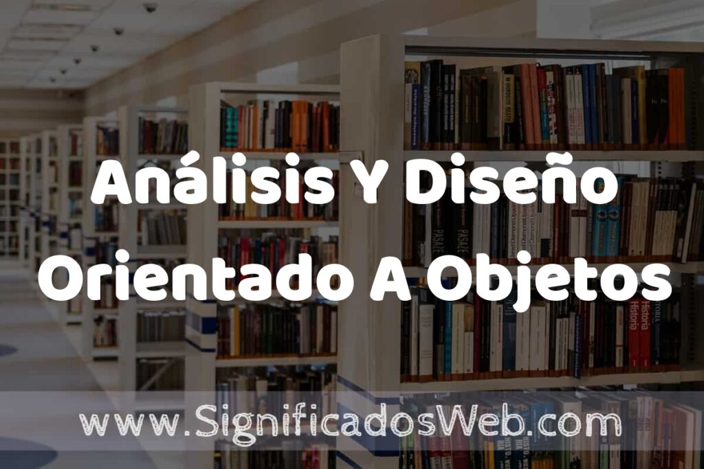 Concepto de Análisis Y Diseño Orientado A Objetos ✔️ Significado y Definición