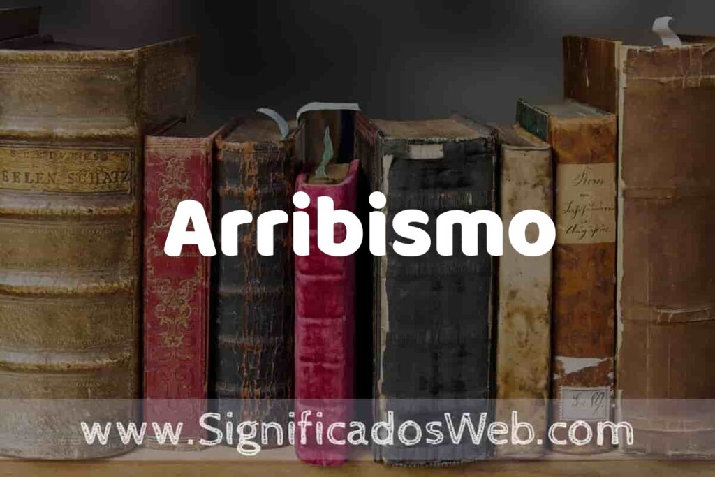Definición de Arribismo: Que es, 5 Ejemplos, Tipos y Para que Sirve + Sinónimo y Significado