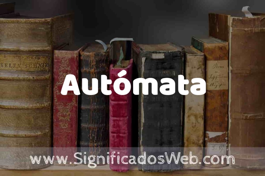 Definición de Autómata: Que es, 5 Ejemplos, Tipos y Para que Sirve + Sinónimo y Significado