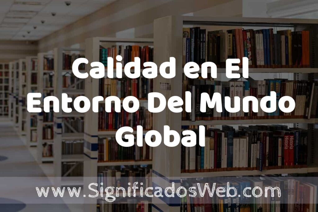 Concepto de Calidad en El Entorno Del Mundo Global ✔️ Significado y Definición