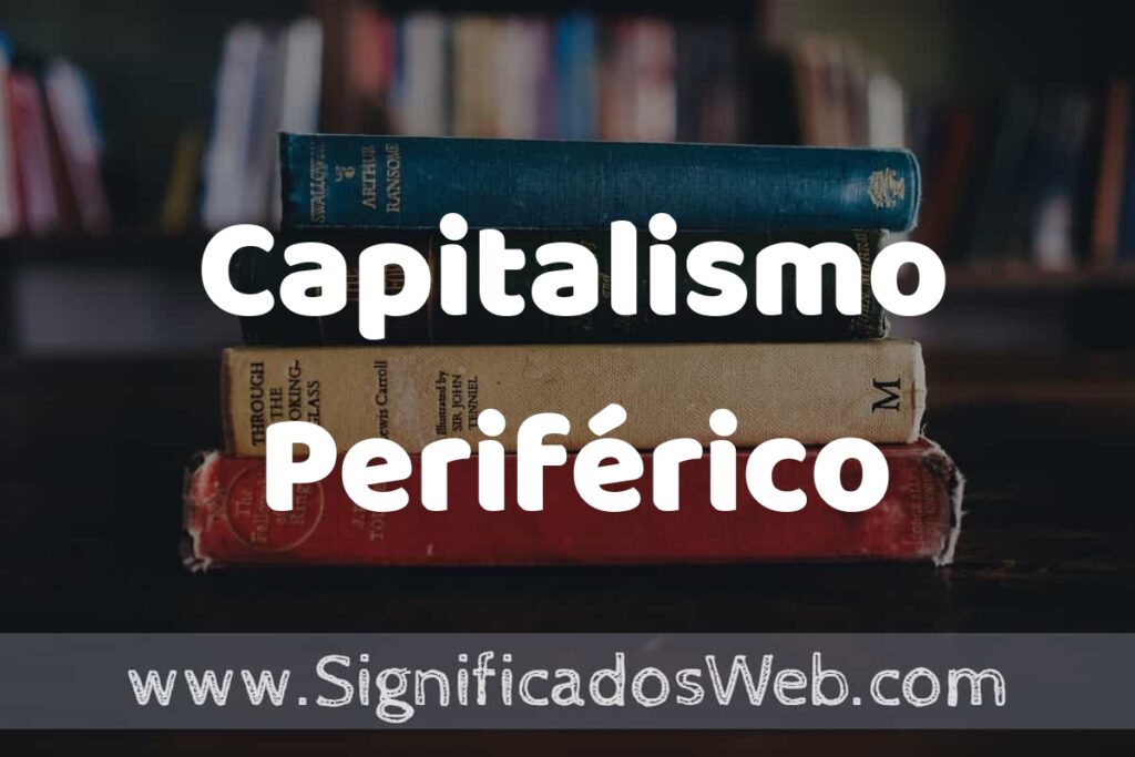 Concepto de Capitalismo Periférico ▶️¿Que es? Definición y Significado