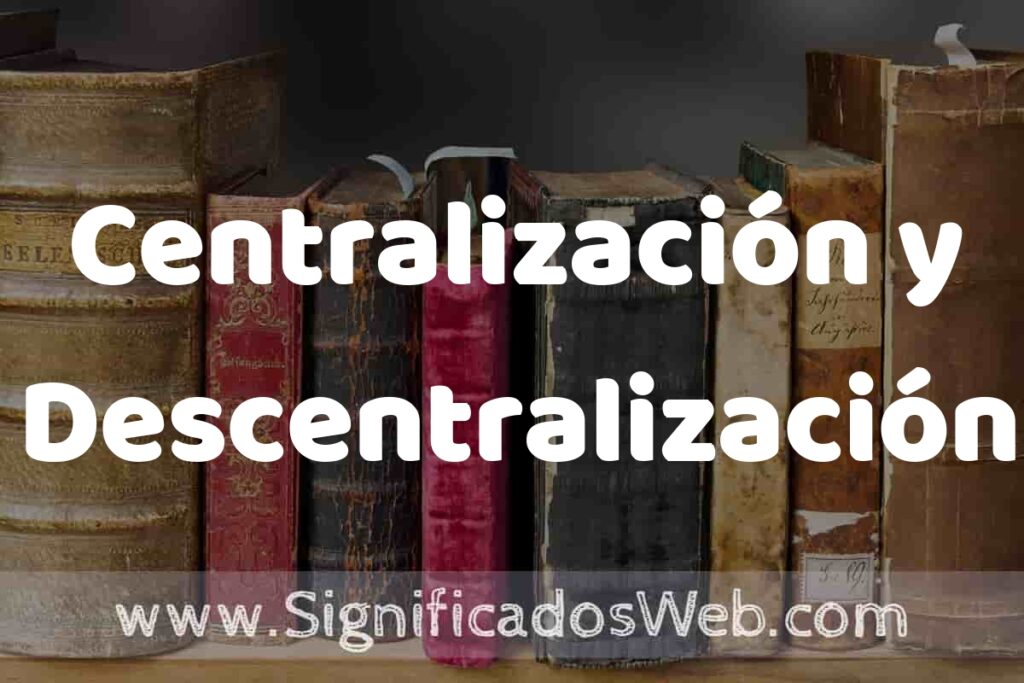 Definición de Centralización y Descentralización: Que es, 5 Ejemplos, Tipos y Para que Sirve + Sinónimo y Significado