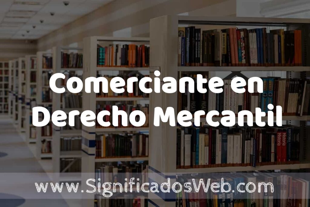 Concepto de Comerciante en Derecho Mercantil ✔️ Significado y Definición