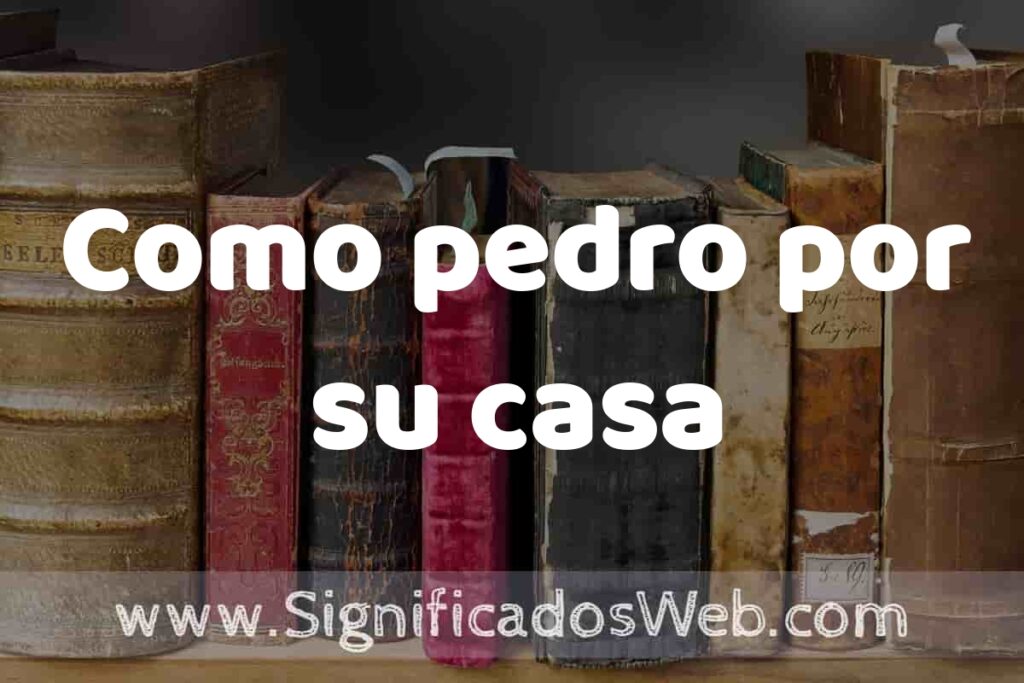 Definición de Como pedro por su casa: Que es, 5 Ejemplos, Tipos y Para que Sirve + Sinónimo y Significado