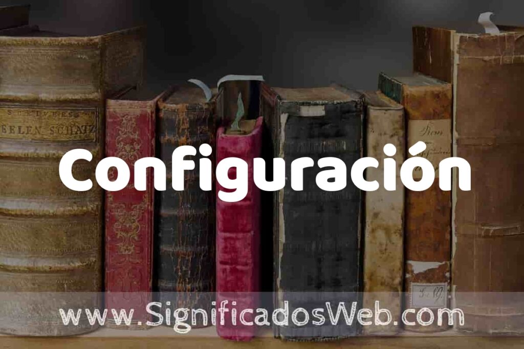 Definición de Configuración: Que es, 5 Ejemplos, Tipos y Para que Sirve + Sinónimo y Significado