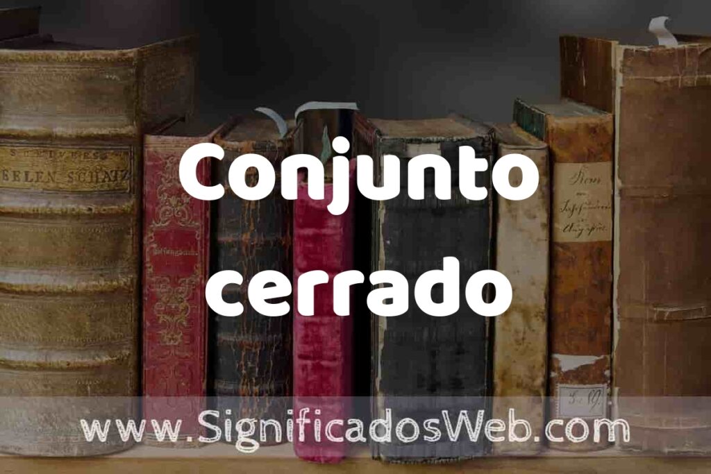 Definición de Conjunto cerrado: Que es, 5 Ejemplos, Tipos y Para que Sirve + Sinónimo y Significado