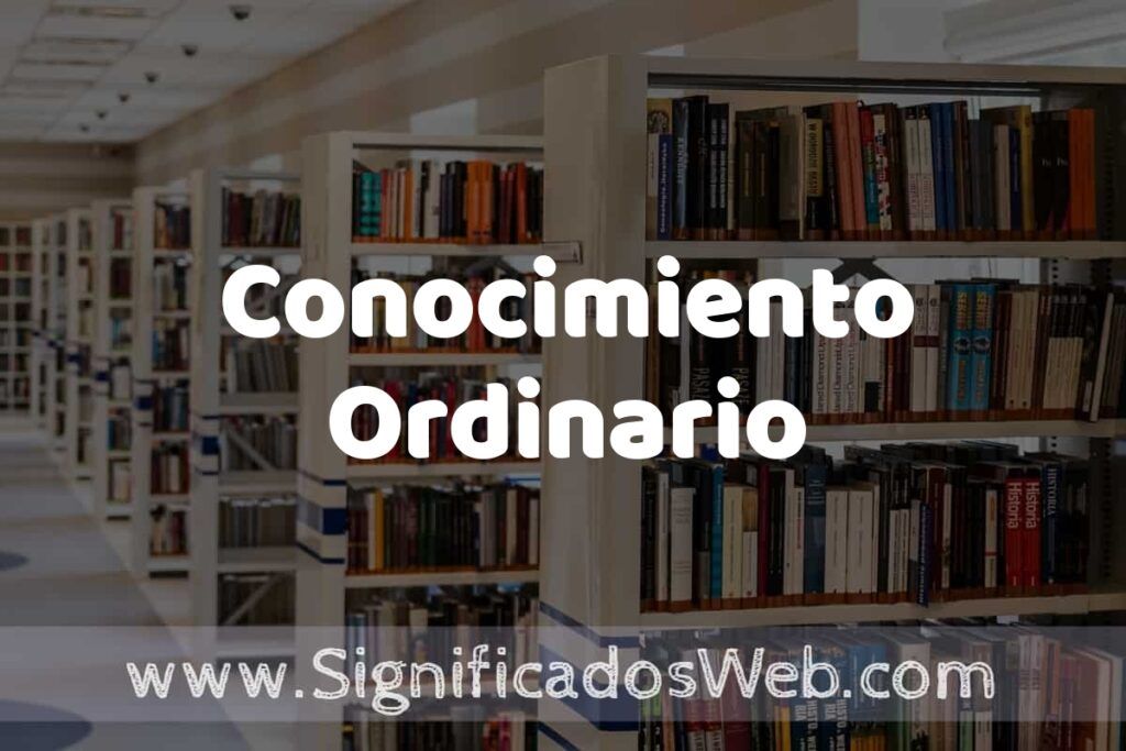 Concepto de Conocimiento Ordinario ✔️ Significado y Definición