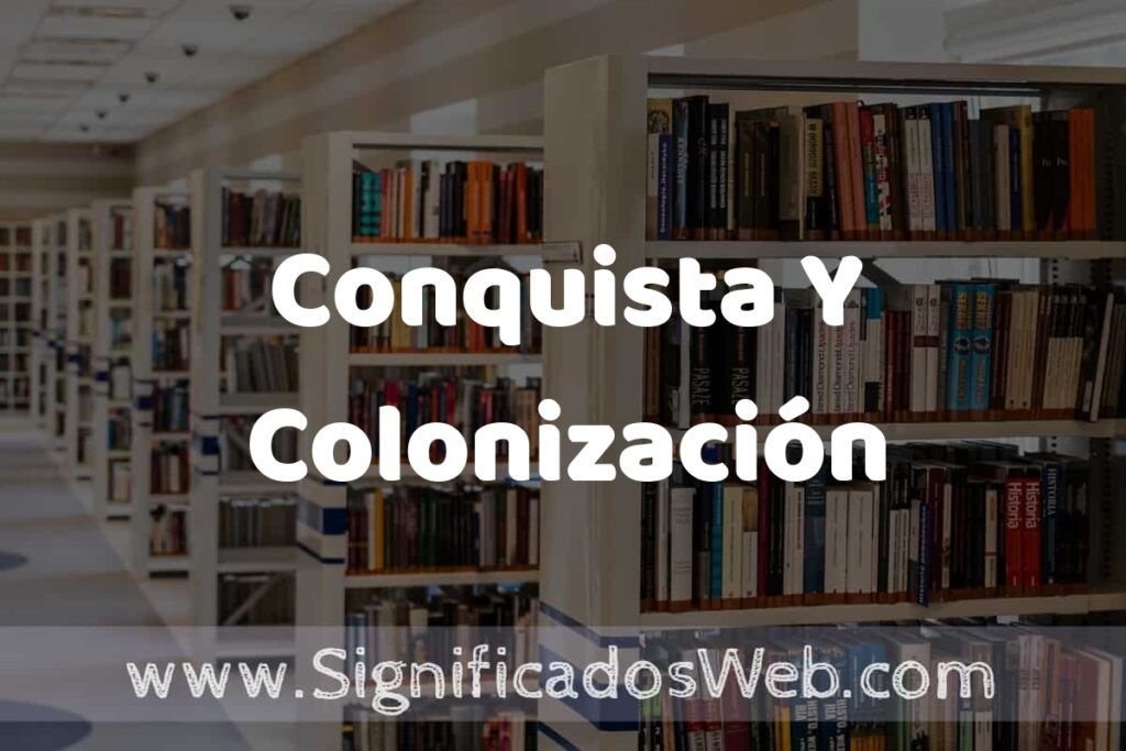 Concepto de Conquista Y Colonización ✔️ Significado y Definición