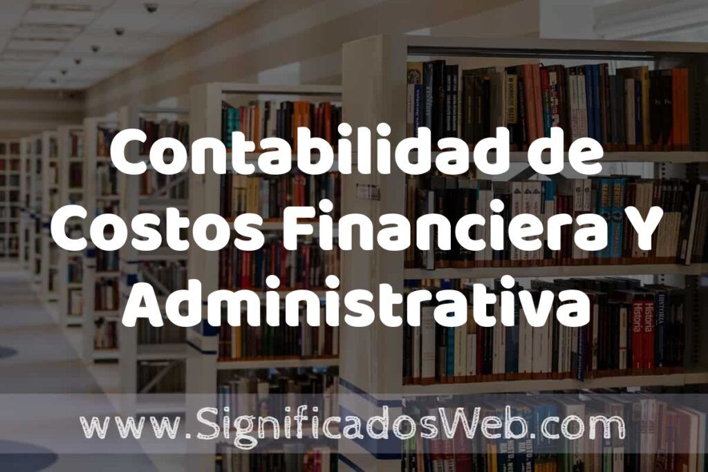 Concepto de Contabilidad de Costos Financiera Y Administrativa ✔️ Significado y Definición