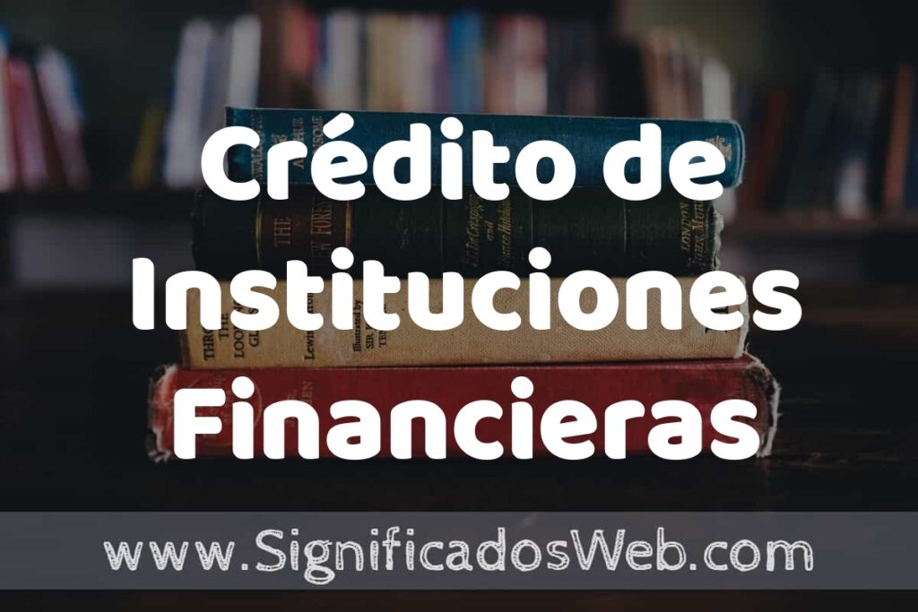 Concepto de Crédito de Instituciones Financieras ▶️¿Que es? Definición y Significado