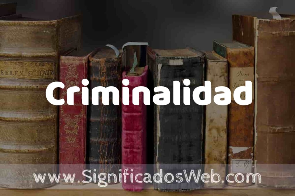 Definición de Criminalidad: Que es, 5 Ejemplos, Tipos y Para que Sirve + Sinónimo y Significado