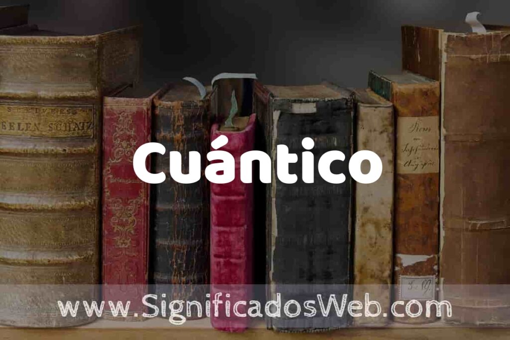 Definición de Cuántico: Que es, 5 Ejemplos, Tipos y Para que Sirve + Sinónimo y Significado