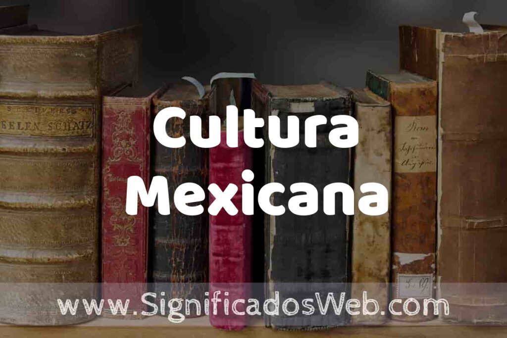 Definición de Cultura Mexicana: Que es, 5 Ejemplos, Tipos y Para que Sirve + Sinónimo y Significado