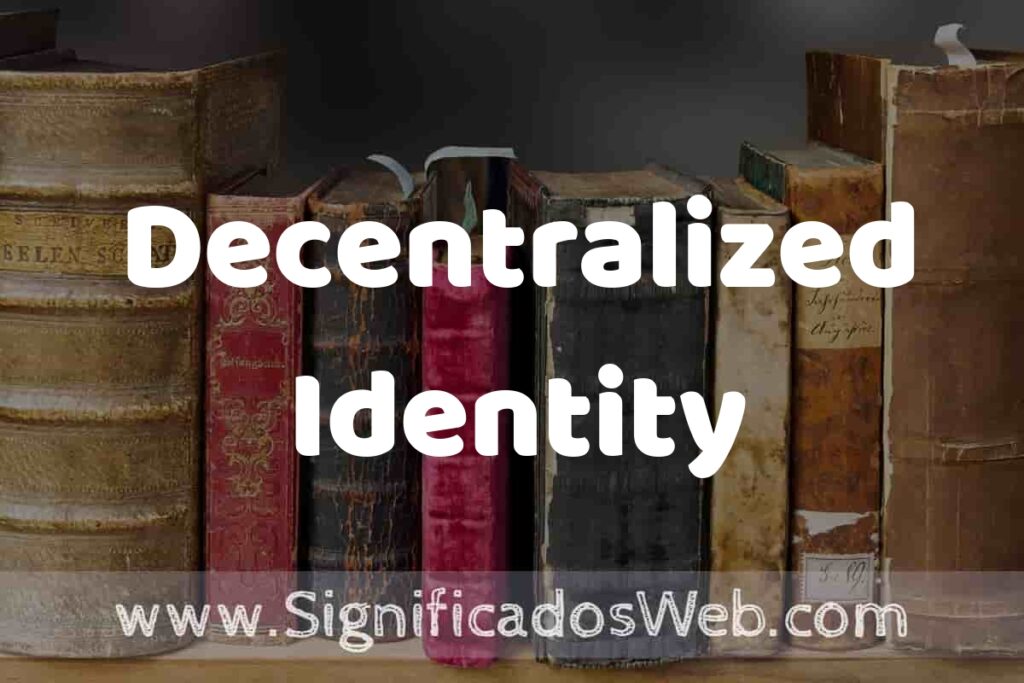 Definición de Decentralized Identity: Que es, 5 Ejemplos, Tipos y Para que Sirve + Sinónimo y Significado