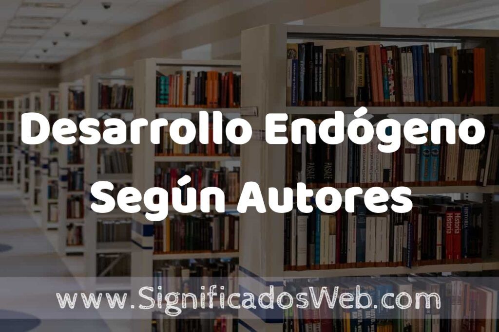 Concepto de Desarrollo Endógeno Según Autores ✔️ Significado y Definición