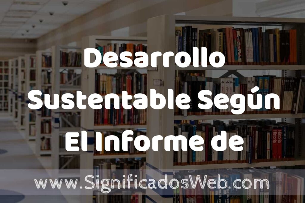 Concepto de Desarrollo Sustentable Según El Informe de Brundtland ✔️ Significado y Definición