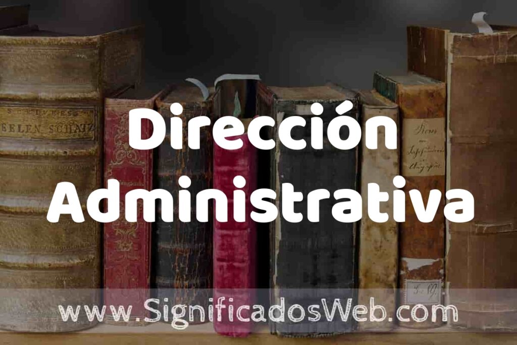 Definición de Dirección Administrativa: Que es, 5 Ejemplos, Tipos y Para que Sirve + Sinónimo y Significado
