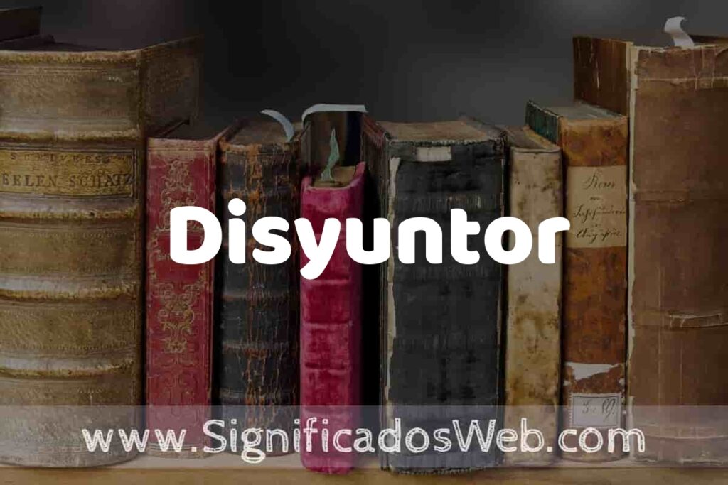 Definición de Disyuntor: Que es, 5 Ejemplos, Tipos y Para que Sirve + Sinónimo y Significado