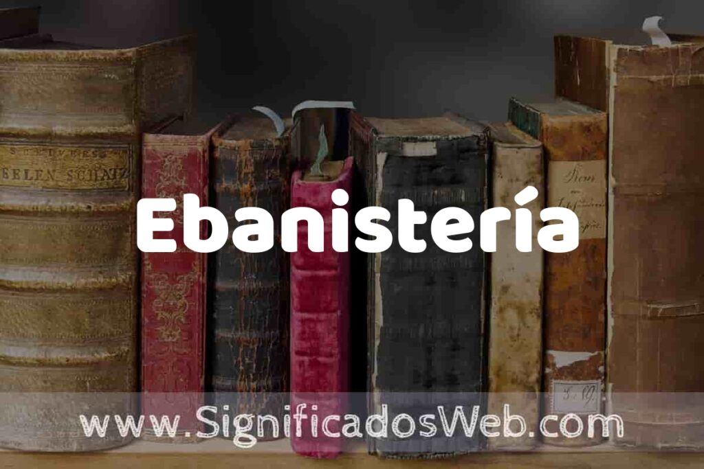 Definición de Ebanistería: Que es, 5 Ejemplos, Tipos y Para que Sirve + Sinónimo y Significado