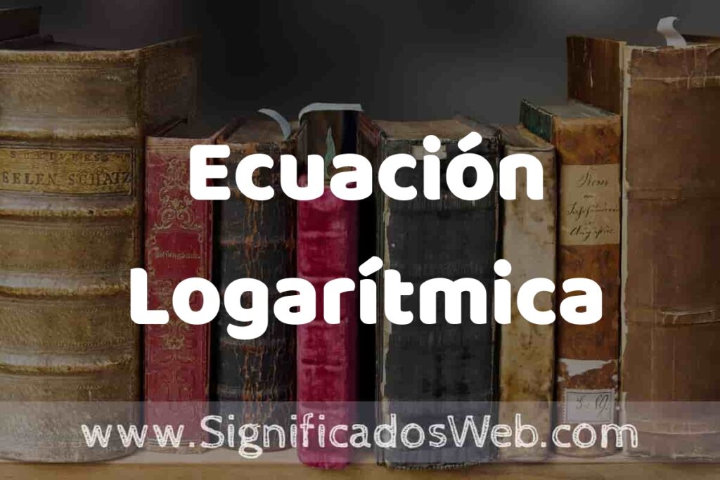 Definición de Ecuación Logarítmica: Que es, 5 Ejemplos, Tipos y Para que Sirve + Sinónimo y Significado