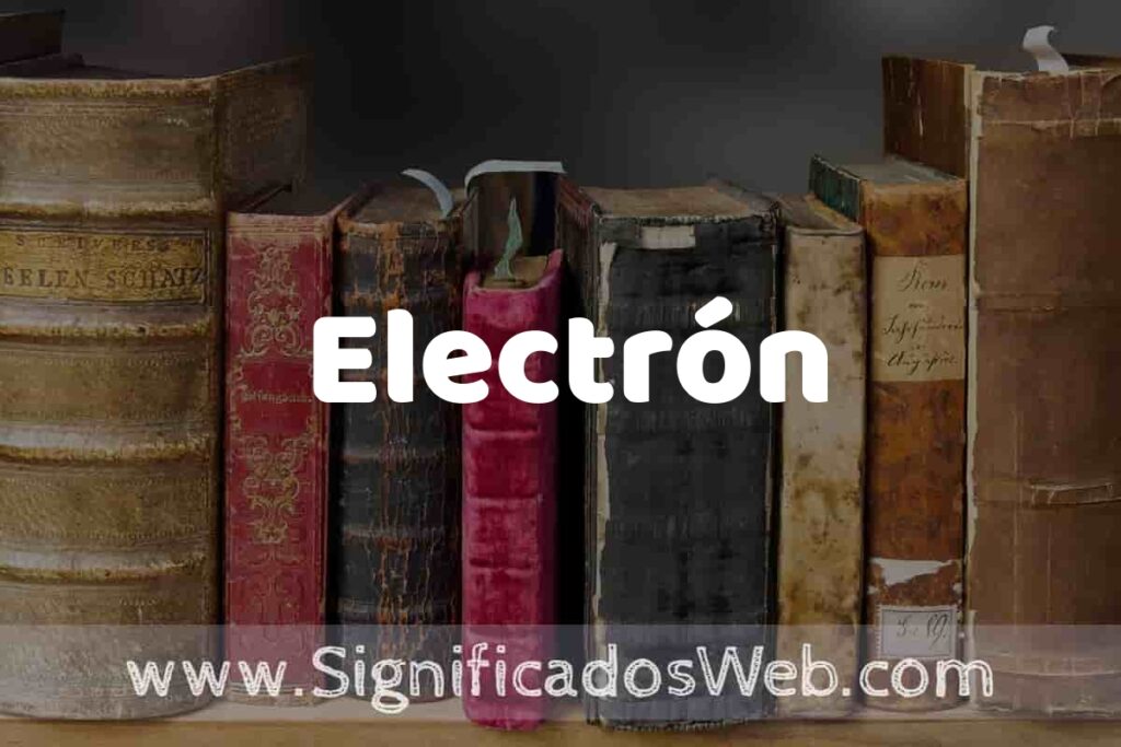 Definición de Electrón: Que es, 5 Ejemplos, Tipos y Para que Sirve + Sinónimo y Significado