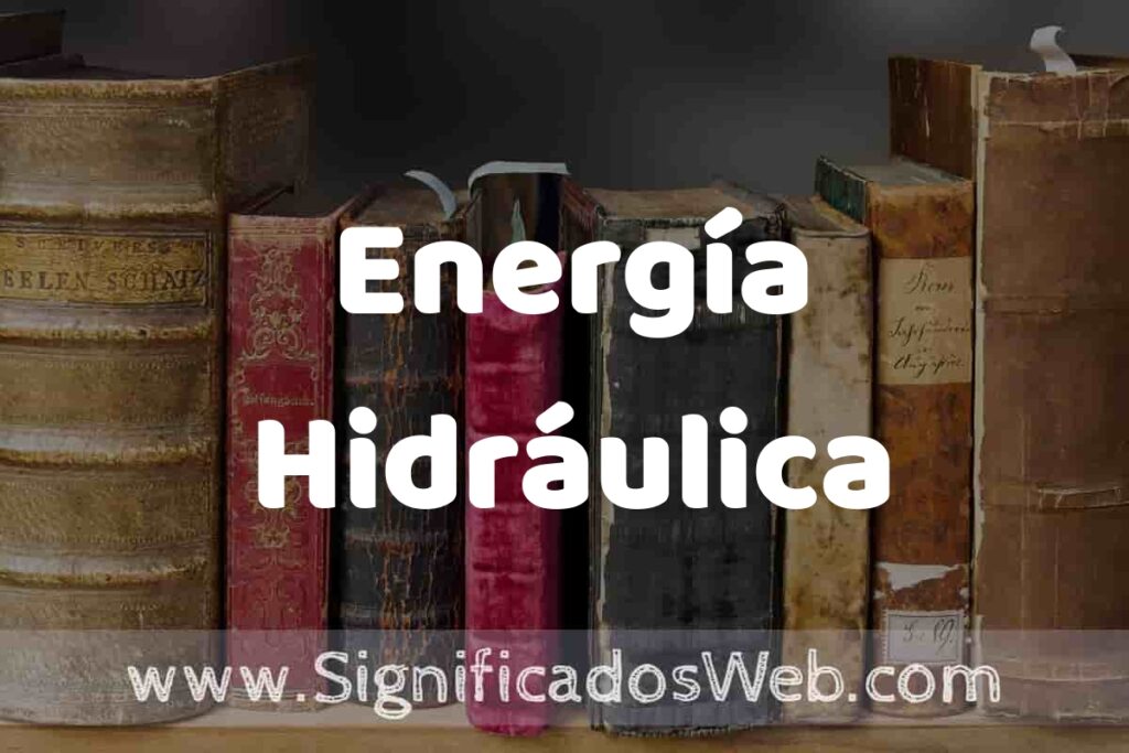 Definición de Energía Hidráulica: Que es, 5 Ejemplos, Tipos y Para que Sirve + Sinónimo y Significado